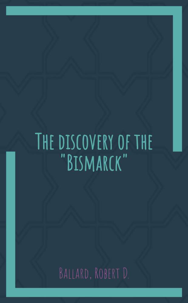 The discovery of the "Bismarck" : Germany's greatest battleship surrenders her secrets