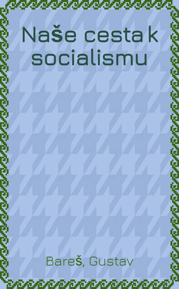 Na&scaron;e cesta k socialismu : Refer&aacute;t z I. &uacute;středni konference ideov&yacute;ch a v&yacute;chovn&yacute;ch pracovn&iacute;ků KSČ