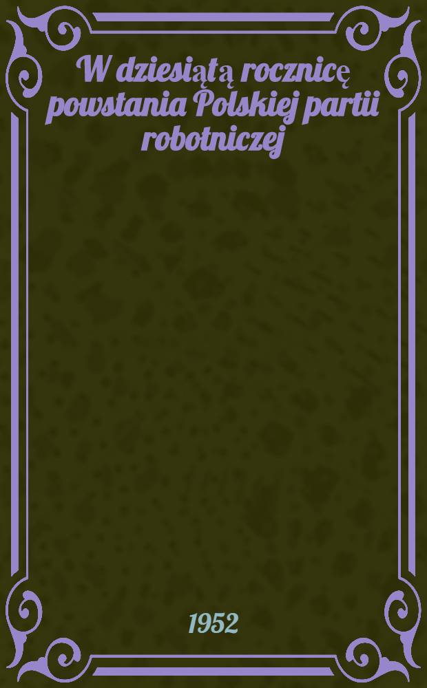 W dziesiątą rocznicę powstania Polskiej partii robotniczej : Materiały i dokumenty : Styczeń 1942 r. - Grudzień 1948 r