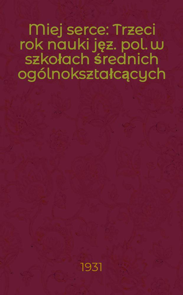Miej serce : Trzeci rok nauki jęz. pol. w szkołach średnich ogólnokształcących