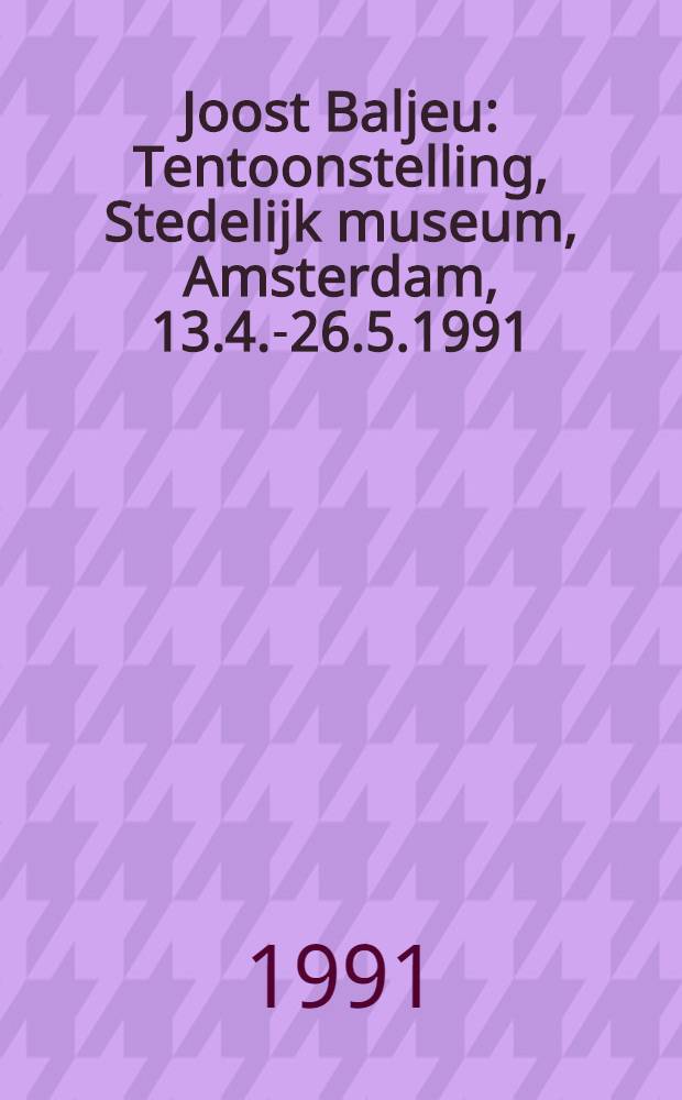 Joost Baljeu : Tentoonstelling, Stedelijk museum, Amsterdam, 13.4.-26.5.1991 : Catalogus