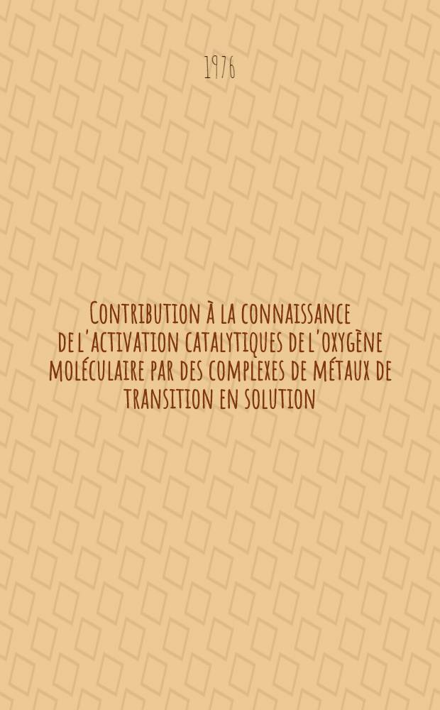 Contribution à la connaissance de l'activation catalytiques de l'oxygène moléculaire par des complexes de métaux de transition en solution : Thèse