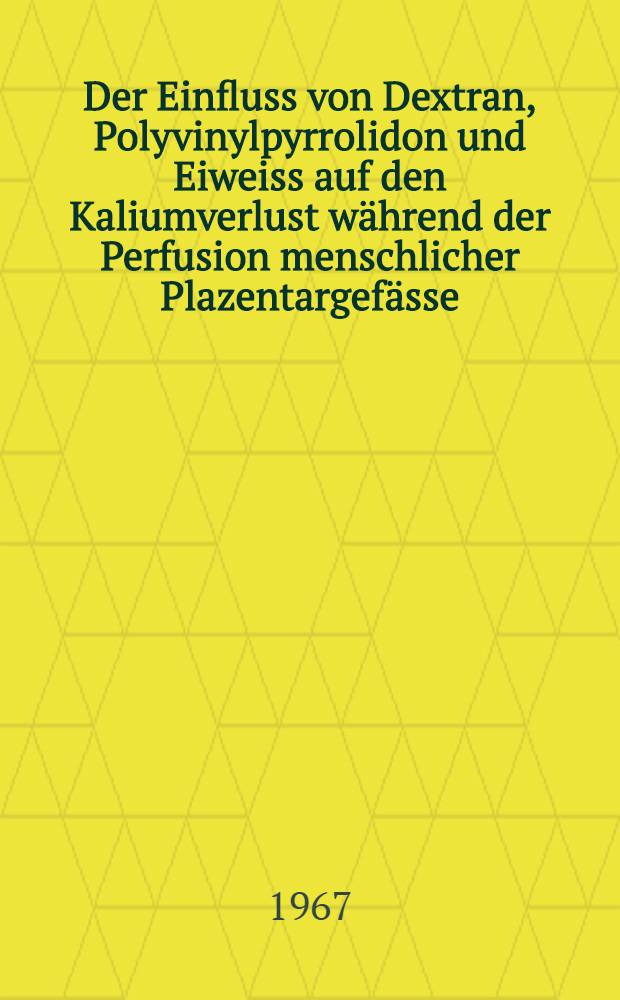 Der Einfluss von Dextran, Polyvinylpyrrolidon und Eiweiss auf den Kaliumverlust während der Perfusion menschlicher Plazentargefässe : Inaug.-Diss. ... der ... Med. Fakultät der ... Univ. Mainz