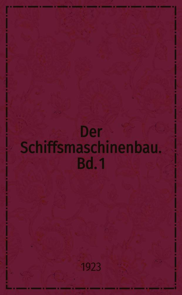 Der Schiffsmaschinenbau. Bd. 1 : Enthaltend: Die Theorie des Dampfmaschinenprozesses, die Konstruktion der Kolbendampfmaschinen, Theorie und Konstruktion der Schiffschraube sowie einen theoretischen Anhang