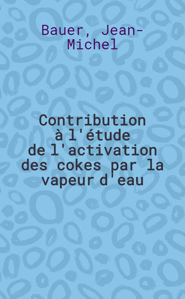 Contribution &agrave; l'&eacute;tude de l'activation des cokes par la vapeur d'eau : 1-re th&egrave;se ..