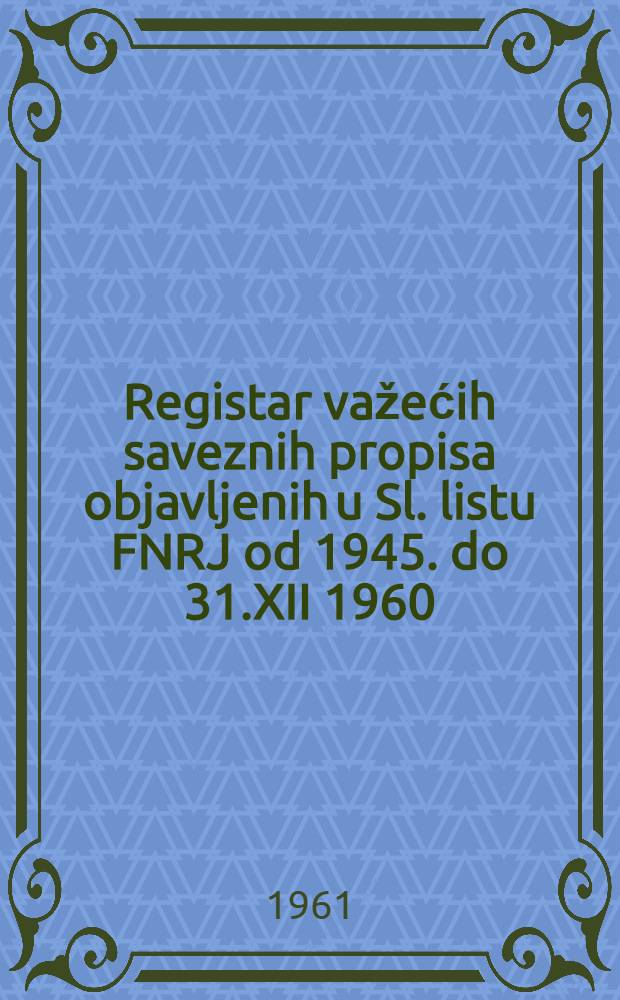 Registar važećih saveznih propisa objavljenih u Sl. listu FNRJ od 1945. do 31.XII 1960