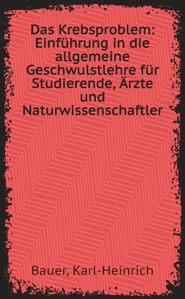 Das Krebsproblem : Einführung in die allgemeine Geschwulstlehre für Studierende, Ärzte und Naturwissenschaftler