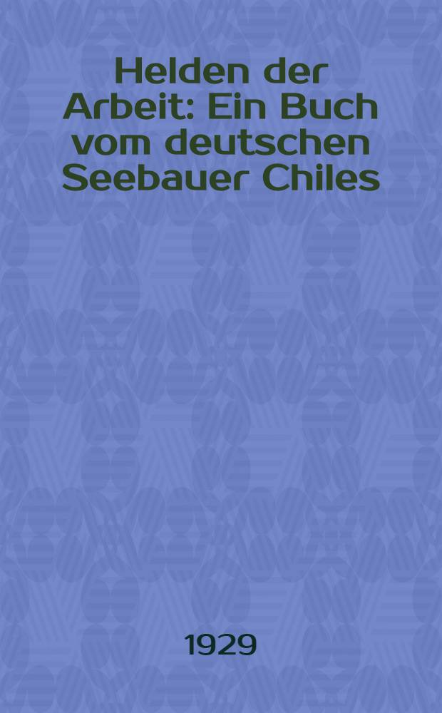 Helden der Arbeit : Ein Buch vom deutschen Seebauer Chiles