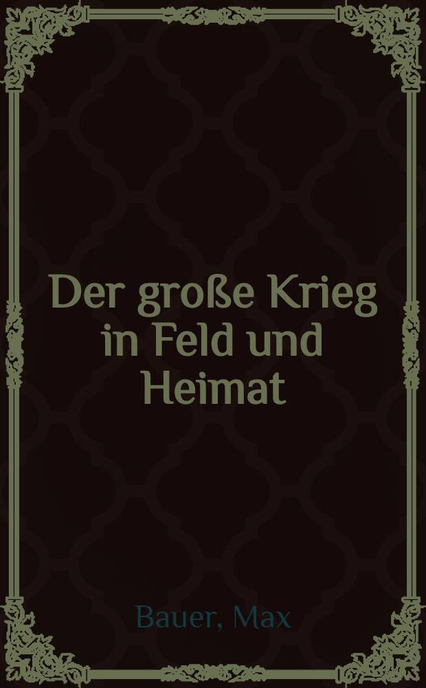 Der große Krieg in Feld und Heimat : Erinnerungen u. Betrachtungen