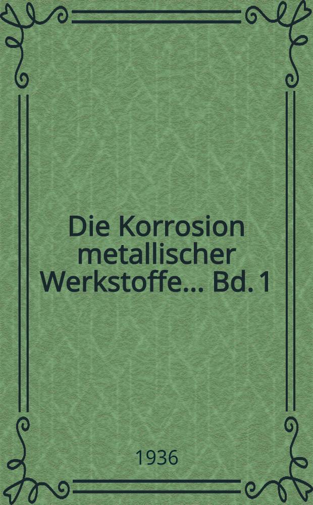 Die Korrosion metallischer Werkstoffe ... Bd. 1 : Die Korrosion des Eisens und seiner Legierungen