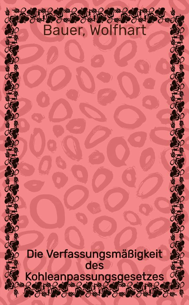 Die Verfassungsmäßigkeit des Kohleanpassungsgesetzes : Ein Beitrag zu den verfassungsrechtlichen Schranken der Wirtschaftslenkung durch Subventionen und Steuern : Inaug.-Diss. ... einer ... Rechtswiss. Fak. der Univ. zu Köln