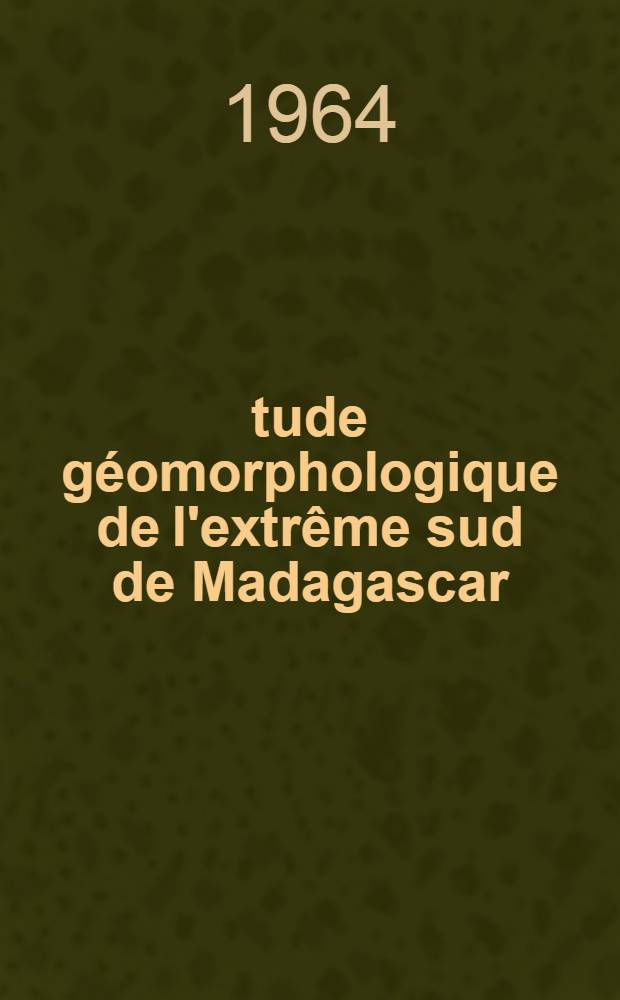 Étude géomorphologique de l'extrême sud de Madagascar : Thèse de doctorat. T. 1 : Le relief de l'intérieur
