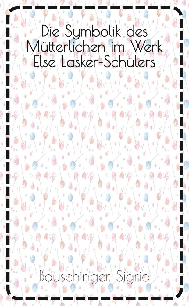 Die Symbolik des Mütterlichen im Werk Else Lasker-Schülers : Inaug.-Diss. ... der ... Univ. zu Frankfurt am Main