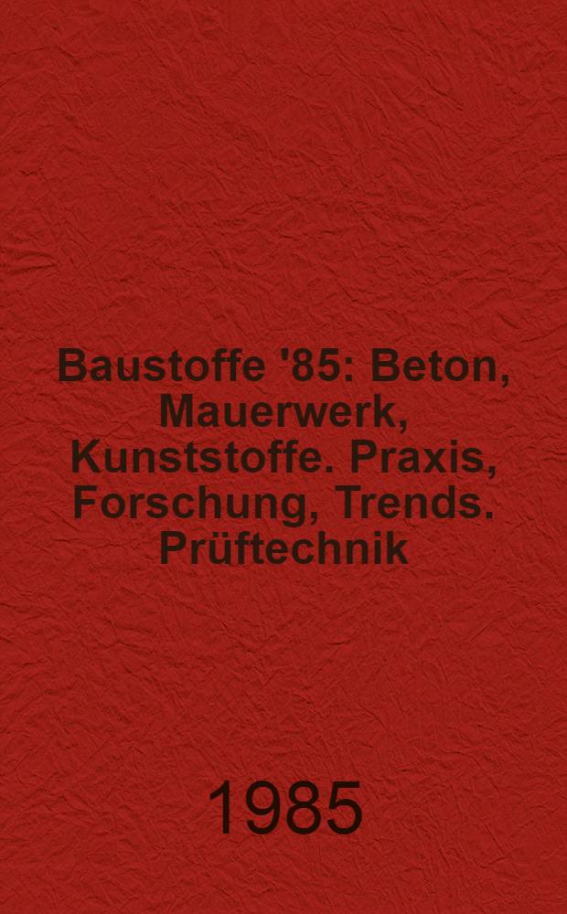Baustoffe '85 : Beton, Mauerwerk, Kunststoffe. Praxis, Forschung, Trends. Prüftechnik : Karlhans Wesche gewidmet