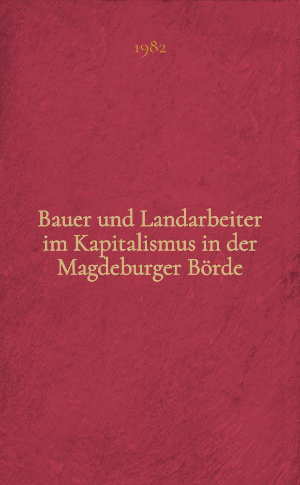 Bauer und Landarbeiter im Kapitalismus in der Magdeburger Börde : Zur Geschichte des dörflichen Alltags vom Ausgang des 18. Jh. bis zum Beginn des 20. Jh