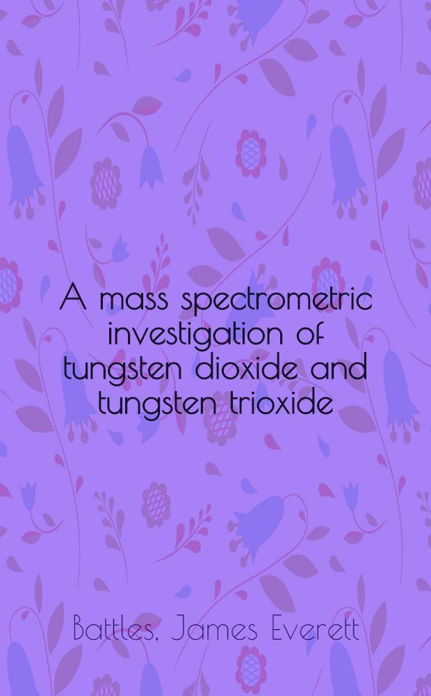 A mass spectrometric investigation of tungsten dioxide and tungsten trioxide : Diss. presented ... in the Graduate school of the Ohio state univ