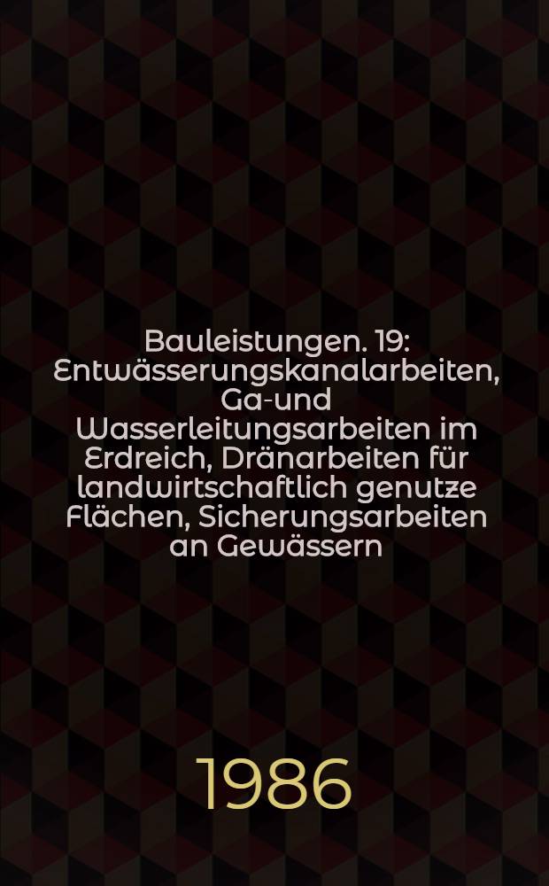 Bauleistungen. 19 : Entwässerungskanalarbeiten, Gas- und Wasserleitungsarbeiten im Erdreich, Dränarbeiten für landwirtschaftlich genutze Flächen, Sicherungsarbeiten an Gewässern, Deichen und Küstendünen VOB/StLB/STLK