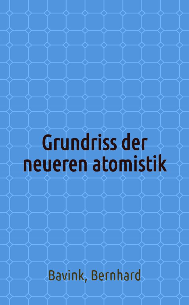 Grundriss der neueren atomistik : Mit einem Anhang: Elementare Ableitung einiger wichtiger mathematischer Formulierungen : Mit 41 Abbildungen