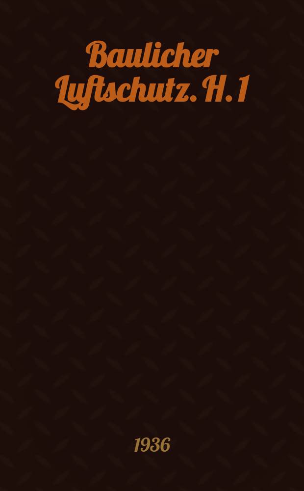 Baulicher Luftschutz. H. 1 : Tarnung und Verdunklung als Schutz gegen Luftangriffe