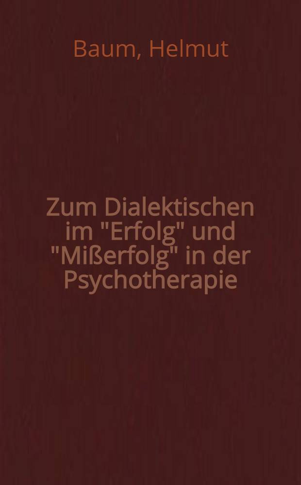 Zum Dialektischen im "Erfolg" und "Mißerfolg" in der Psychotherapie : Reflexionen eines Psychotherapeuten