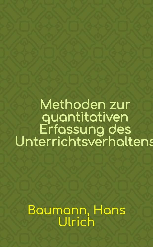 Methoden zur quantitativen Erfassung des Unterrichtsverhaltens : Grundzüge einer kybernetischen Methodologie der standardisierten Interaktionsanalyse von unterrichtlichen Kommunikationsprozessen und erste Anwendung von informationstheoretischen Strukturmassen zur Stilcharakterisierung von Lehrerverhalten : Abh. ... der Eidgenössischen techn. Hochschule Zürich