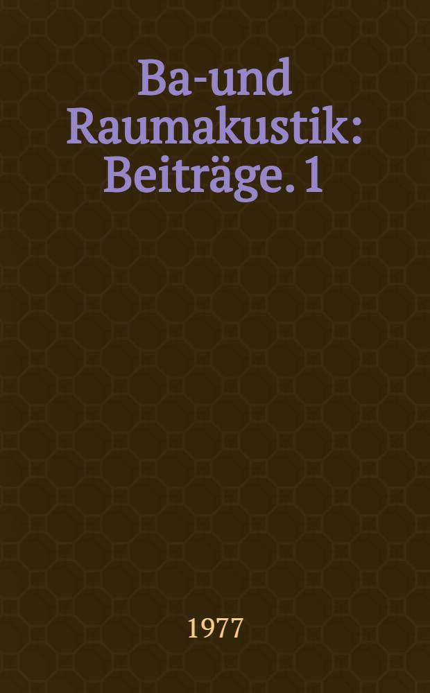 Bau- und Raumakustik : Beitr&auml;ge. 1