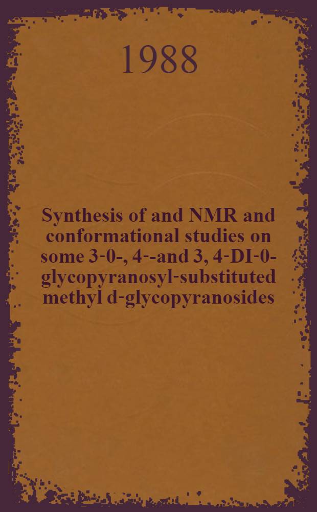 Synthesis of and NMR and conformational studies on some 3-0-, 4-0- and 3, 4-DI-0-glycopyranosyl-substituted methyl d-glycopyranosides : Diss.