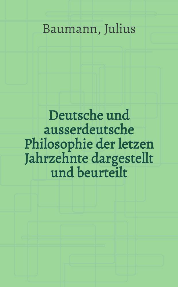 Deutsche und ausserdeutsche Philosophie der letzen Jahrzehnte dargestellt und beurteilt : Ein Buch zur Orientierung auch für Gebildete
