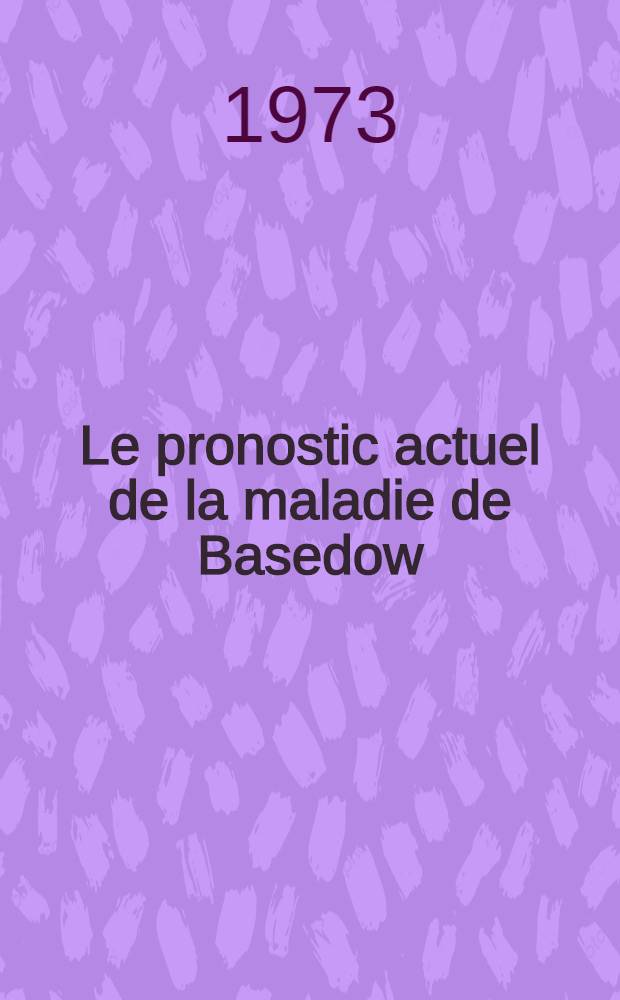Le pronostic actuel de la maladie de Basedow : Thèse ..