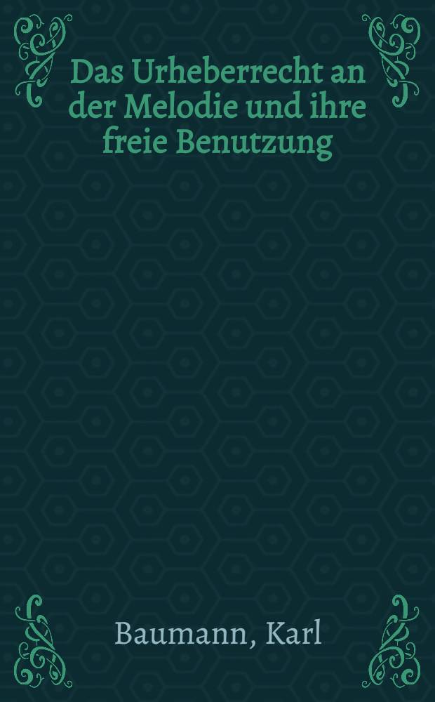 Das Urheberrecht an der Melodie und ihre freie Benutzung : Ein Beitrag zu den Grundlagen des musikalischen Urheberrechts : Diss. der Rechts- und staatswiss. Fak. der Univ. Zürich ..