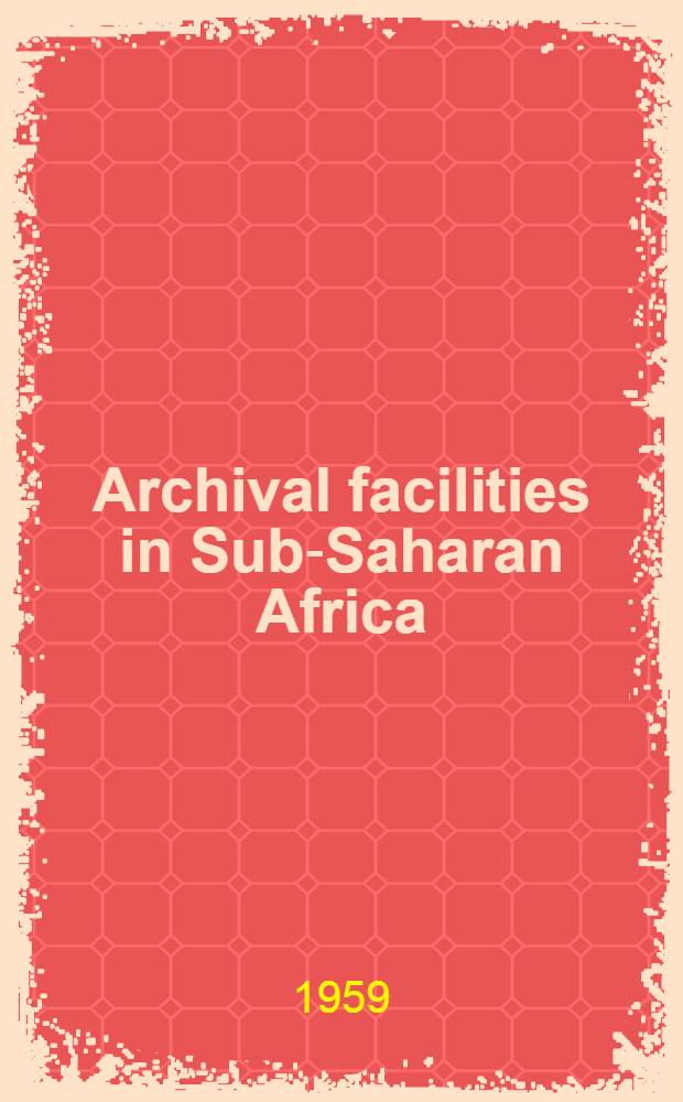 Archival facilities in Sub-Saharan Africa : A report prep. for the C.C.T.A