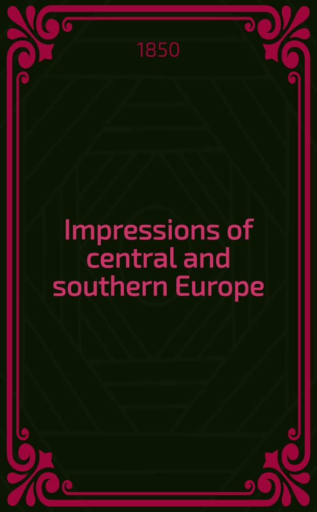 Impressions of central and southern Europe: being notes of successive journeys in Germany, Austria, Italy, Switzerland, and the Levant
