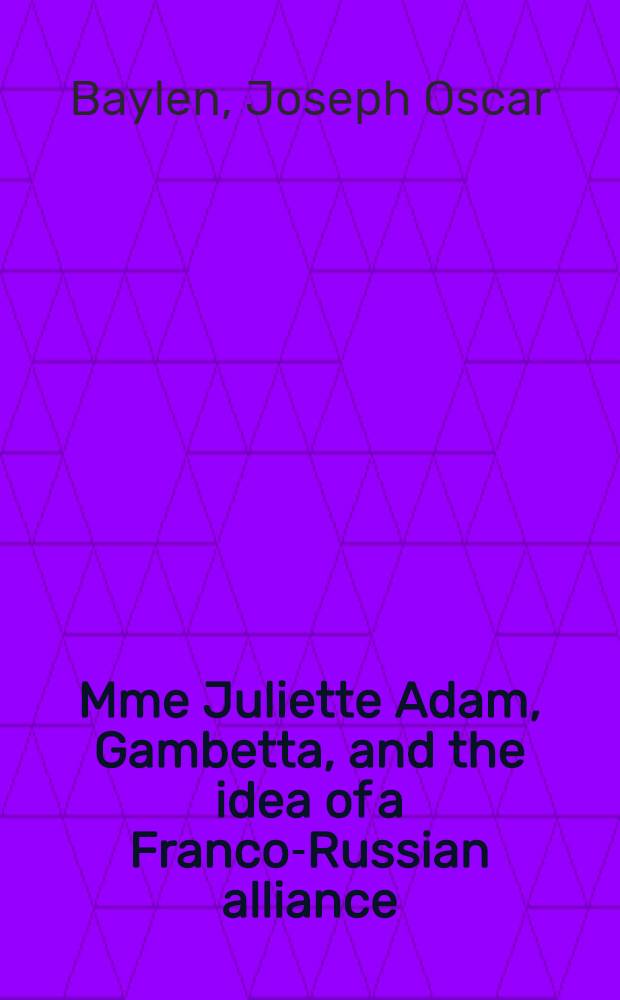 Mme Juliette Adam, Gambetta, and the idea of a Franco-Russian alliance : This work is based on research in France made possible by a grant-in-aid from the American philosophical society