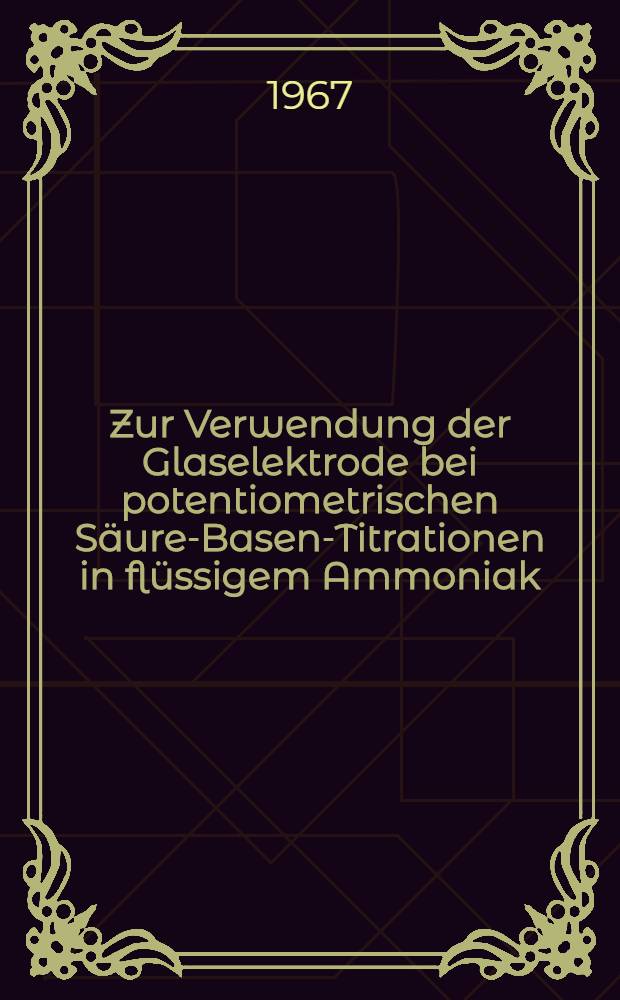 Zur Verwendung der Glaselektrode bei potentiometrischen Säure-Basen-Titrationen in flüssigem Ammoniak : Abhandl. ... der Eidgenössischen techn. Hochschule Zürich