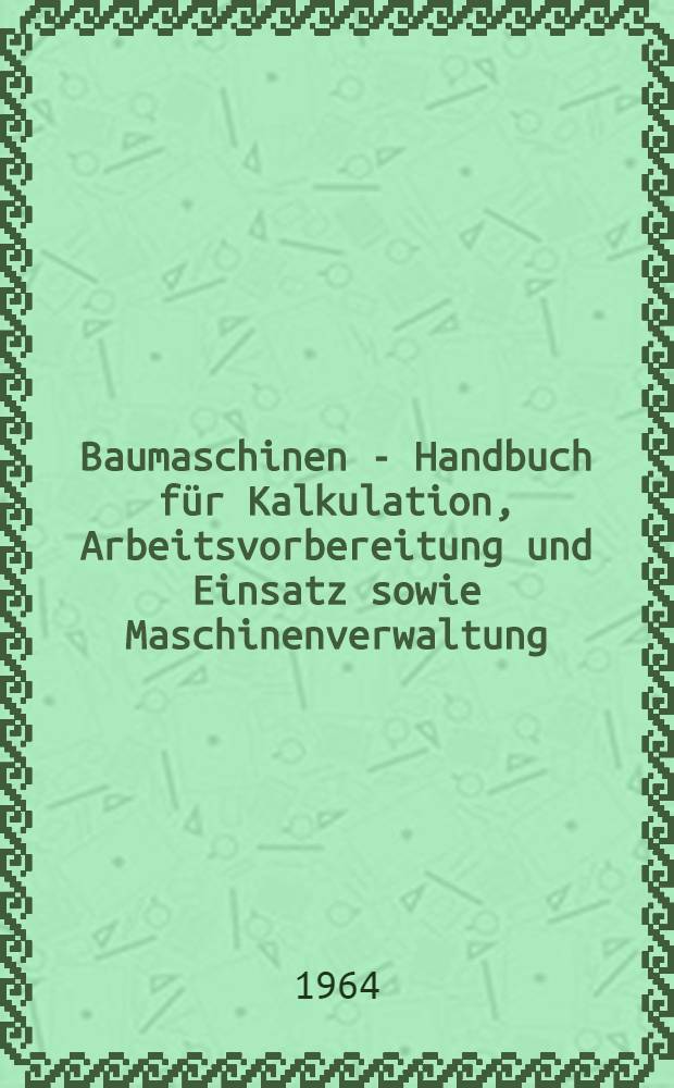 Baumaschinen - Handbuch f&uuml;r Kalkulation, Arbeitsvorbereitung und Einsatz sowie Maschinenverwaltung