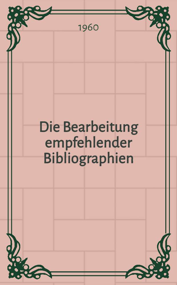 Die Bearbeitung empfehlender Bibliographien : Allgemeine Grundsätze und methodische Verfahren