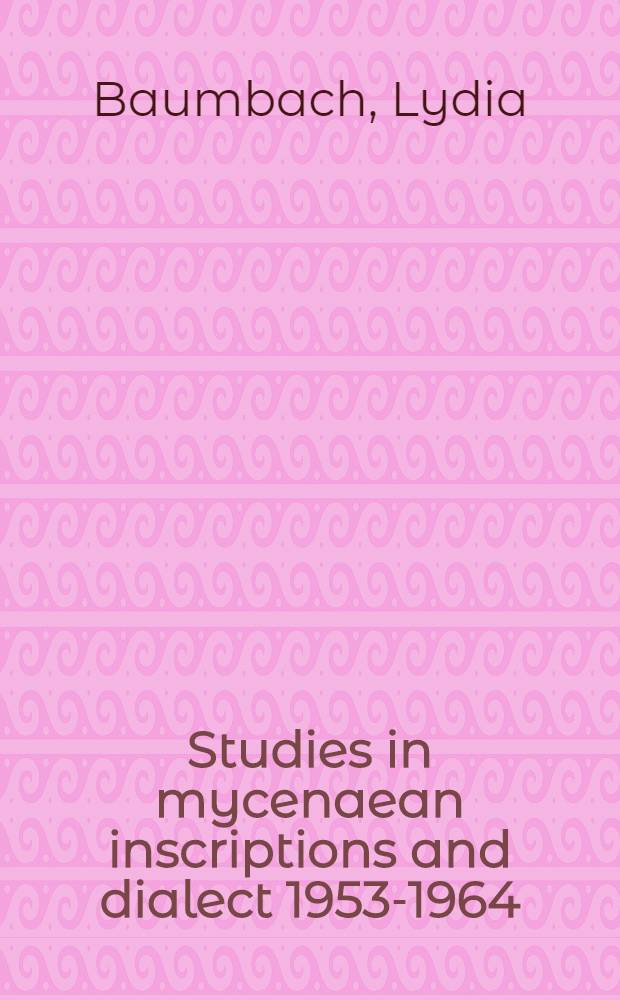 Studies in mycenaean inscriptions and dialect 1953-1964 : A compl. bibliogr. and index inc. the contents of Vol. 1-10 publ. between 1956 and 1965 by the Inst. of classical studies of the Univ. of London