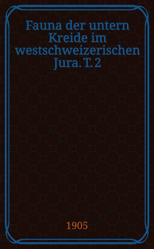 Fauna der untern Kreide im westschweizerischen Jura. T. 2 : Die Ammonitiden der untern Kreide im westschweizerischen Jura, mit einer kurzen Übersicht über die Stratigraphie der Hauteriviensedimente in diesem Gebiete