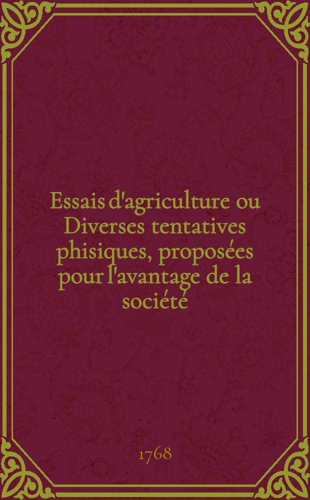 Essais d'agriculture ou Diverses tentatives phisiques, proposées pour l'avantage de la société