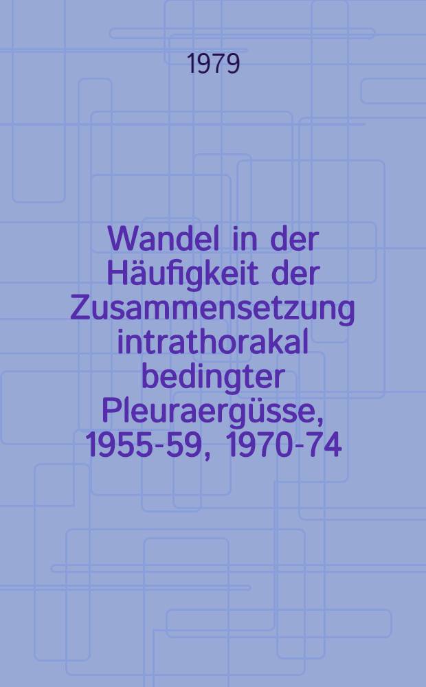 Wandel in der Häufigkeit der Zusammensetzung intrathorakal bedingter Pleuraergüsse, 1955-59, 1970-74 : Inaug.-Diss