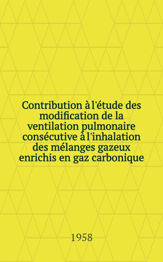 Contribution à l'étude des modification de la ventilation pulmonaire consécutive à l'inhalation des mélanges gazeux enrichis en gaz carbonique : Thèse pour le doctorat en méd