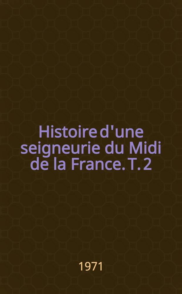 Histoire d'une seigneurie du Midi de la France. T. 2 : Montpellier sous la seigneurie de Jacques le Conquérant et des rois de Majorque. Rattachement de Montpellièret, 1293, et de Montpellier, 1349, à la France