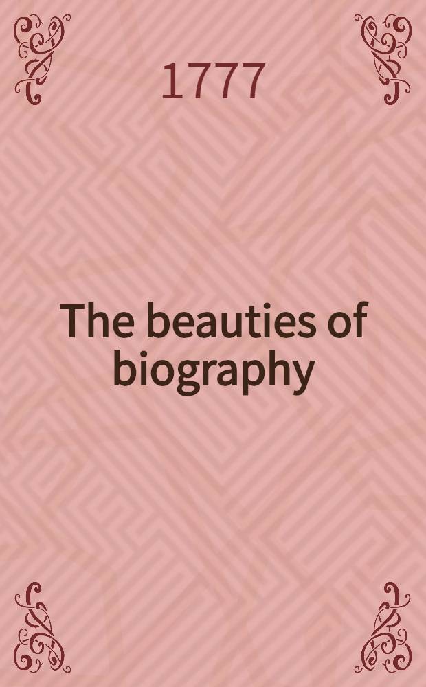 The beauties of biography : Containing the lives of the most illustrious persons, who have flourished in Great Britain, France, Italy, and other parts of Europe ... : Extracted from the Biographia Britannica, Baile's dictionary, and other valuable works ... : Vol. 1-2
