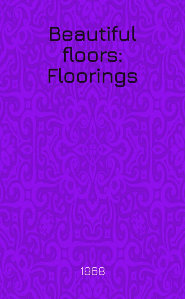 Beautiful floors : Floorings: woods, files, vynyls, corks, paving; carpeting: fitted, squares, rugs, fixing, clearing, dyening, labels, fibres