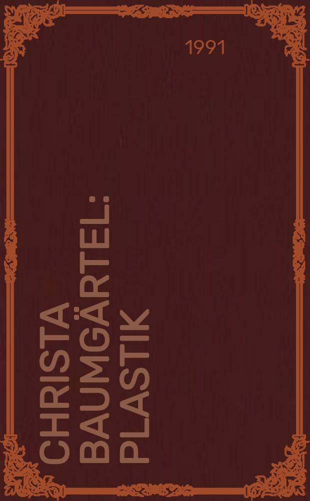 Christa Baumg&auml;rtel : Plastik : Ausst., Museum f&uuml;r Kunst. u. Kulturgeschichte der Hansestadt, L&uuml;beck, Behnhaus, 11. Aug. bis 29. Sept. 1991