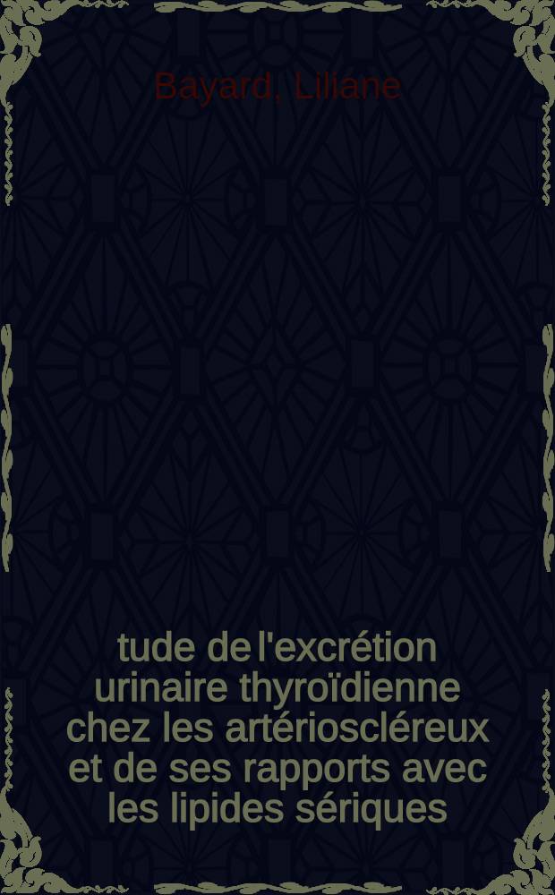 Étude de l'excrétion urinaire thyroïdienne chez les artérioscléreux et de ses rapports avec les lipides sériques : Thèse ..