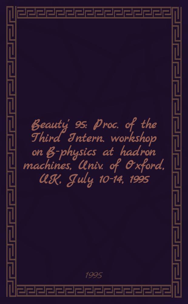 Beauty' 95 : Proc. of the Third Intern. workshop on B-physics at hadron machines, Univ. of Oxford, UK, July 10-14, 1995