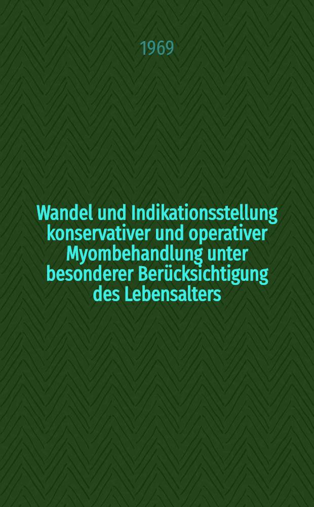 Wandel und Indikationsstellung konservativer und operativer Myombehandlung unter besonderer Berücksichtigung des Lebensalters : Inaug.-Diss. ... einer ... Med. Fakultät der ... Univ. zu Tübingen