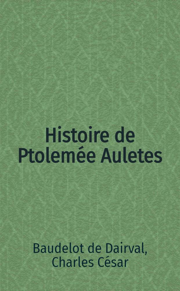 Histoire de Ptolemée Auletes : Diss. sur une pierre gravée du cabinet de Madame
