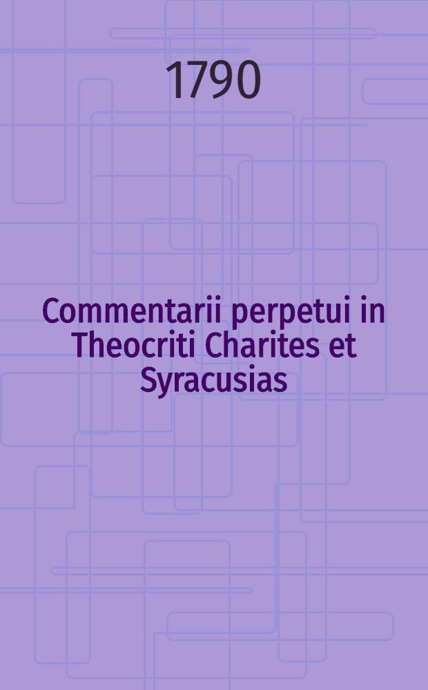 Commentarii perpetui in Theocriti Charites et Syracusias